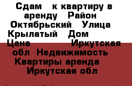 Сдам 1-к квартиру в аренду › Район ­ Октябрьский › Улица ­ Крылатый › Дом ­ 22/2 › Цена ­ 18 000 - Иркутская обл. Недвижимость » Квартиры аренда   . Иркутская обл.